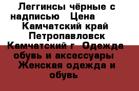 Леггинсы чёрные с надписью › Цена ­ 500 - Камчатский край, Петропавловск-Камчатский г. Одежда, обувь и аксессуары » Женская одежда и обувь   